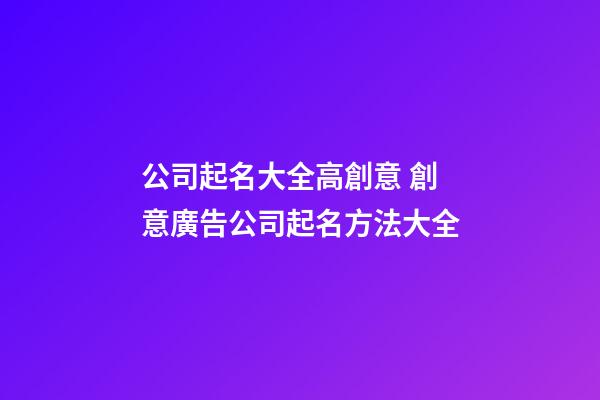 公司起名大全高創意 創意廣告公司起名方法大全-第1張-公司起名-玄機派